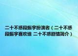 二十不惑段振宇扮演者（二十不惑段振宇喜歡誰(shuí) 二十不惑劇情簡(jiǎn)介）