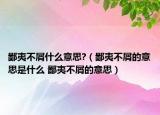 鄙夷不屑什么意思?（鄙夷不屑的意思是什么 鄙夷不屑的意思）