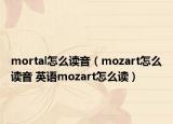 mortal怎么讀音（mozart怎么讀音 英語mozart怎么讀）