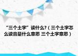 “三個(gè)土字”讀什么?（三個(gè)土字怎么讀音是什么意思 三個(gè)土字意思）