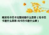 晚安瑪卡巴卡完整詞是什么意思（瑪卡巴卡是什么意思 瑪卡巴卡是什么梗）