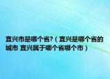 宜興市是哪個省?（宜興是哪個省的城市 宜興屬于哪個省哪個市）