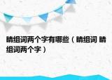 睛組詞兩個(gè)字有哪些（睛組詞 睛組詞兩個(gè)字）