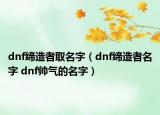 dnf締造者取名字（dnf締造者名字 dnf帥氣的名字）