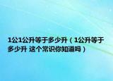 1公1公升等于多少升（1公升等于多少升 這個(gè)常識你知道嗎）