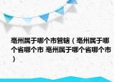 亳州屬于哪個(gè)市管轄（亳州屬于哪個(gè)省哪個(gè)市 亳州屬于哪個(gè)省哪個(gè)市）