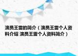 演員王雷的簡(jiǎn)介（演員王雷個(gè)人資料介紹 演員王雷個(gè)人資料簡(jiǎn)介）