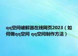 qq空間破解器在線網(wǎng)頁(yè)2023（如何做qq空間 qq空間制作方法）