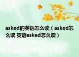 asked的英語怎么讀（asked怎么讀 英語asked怎么讀）