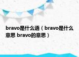 bravo是什么語（bravo是什么意思 bravo的意思）