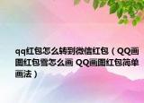 qq紅包怎么轉(zhuǎn)到微信紅包（QQ畫(huà)圖紅包雪怎么畫(huà) QQ畫(huà)圖紅包簡(jiǎn)單畫(huà)法）