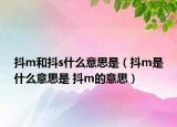 抖m和抖s什么意思是（抖m是什么意思是 抖m的意思）