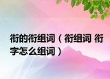 銜的銜組詞（銜組詞 銜字怎么組詞）