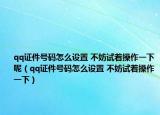 qq證件號碼怎么設(shè)置 不妨試著操作一下呢（qq證件號碼怎么設(shè)置 不妨試著操作一下）