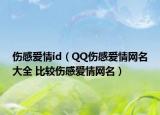 傷感愛情id（QQ傷感愛情網(wǎng)名大全 比較傷感愛情網(wǎng)名）