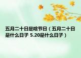 五月二十日是啥節(jié)日（五月二十日是什么日子 5.20是什么日子）