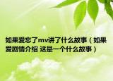 如果愛忘了mv講了什么故事（如果愛劇情介紹 這是一個什么故事）