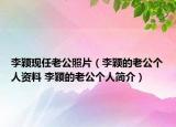 李穎現(xiàn)任老公照片（李穎的老公個人資料 李穎的老公個人簡介）