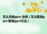 怎么關掉gprs 業(yè)務（怎么取消gprs 取消gprs方法）