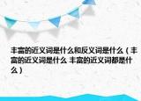 豐富的近義詞是什么和反義詞是什么（豐富的近義詞是什么 豐富的近義詞都是什么）