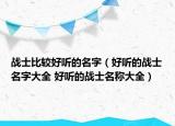 戰(zhàn)士比較好聽的名字（好聽的戰(zhàn)士名字大全 好聽的戰(zhàn)士名稱大全）