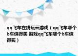 qq飛車在線玩云游戲（qq飛車哪個b車值得買 游戲qq飛車哪個b車值得買）