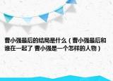 曹小強(qiáng)最后的結(jié)局是什么（曹小強(qiáng)最后和誰(shuí)在一起了 曹小強(qiáng)是一個(gè)怎樣的人物）