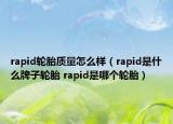 rapid輪胎質(zhì)量怎么樣（rapid是什么牌子輪胎 rapid是哪個(gè)輪胎）