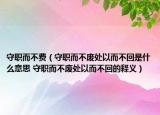 守職而不費(fèi)（守職而不廢處以而不回是什么意思 守職而不廢處以而不回的釋義）