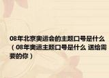 08年北京奧運會的主題口號是什么（08年奧運主題口號是什么 送給需要的你）