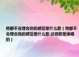 他都不會理會你的感受是什么歌（他都不會理會我的感受是什么歌 這首歌是誰唱的）