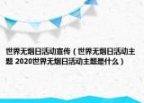 世界無煙日活動宣傳（世界無煙日活動主題 2020世界無煙日活動主題是什么）