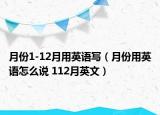 月份1-12月用英語寫（月份用英語怎么說 112月英文）