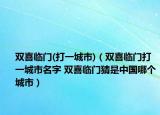 雙喜臨門(打一城市)（雙喜臨門打一城市名字 雙喜臨門猜是中國哪個(gè)城市）