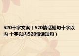 520十字文案（520情話短句十字以內(nèi) 十字以內(nèi)520情話短句）