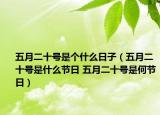 五月二十號(hào)是個(gè)什么日子（五月二十號(hào)是什么節(jié)日 五月二十號(hào)是何節(jié)日）