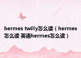 hermes twilly怎么讀（hermes怎么讀 英語(yǔ)hermes怎么讀）