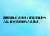 河豚制作方法視頻（正宗河豚制作方法 正宗河豚制作方法簡(jiǎn)述）