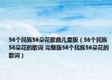 56個(gè)民族56朵花歌曲兒童版（56個(gè)民族56朵花的歌詞 完整版56個(gè)民族56朵花的歌詞）