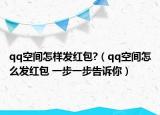 qq空間怎樣發(fā)紅包?（qq空間怎么發(fā)紅包 一步一步告訴你）