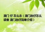 澳門 仔 怎么念（澳門氹仔怎么讀音 澳門氹仔簡(jiǎn)單介紹）