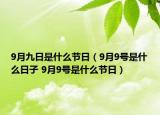 9月九日是什么節(jié)日（9月9號(hào)是什么日子 9月9號(hào)是什么節(jié)日）