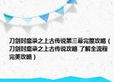 刀劍封魔錄之上古傳說(shuō)第三幕完整攻略（刀劍封魔錄之上古傳說(shuō)攻略 了解全流程完美攻略）