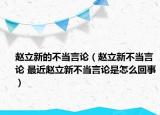 趙立新的不當(dāng)言論（趙立新不當(dāng)言論 最近趙立新不當(dāng)言論是怎么回事）