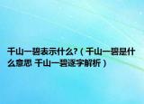 千山一碧表示什么?（千山一碧是什么意思 千山一碧逐字解析）