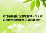 不可名狀是什么意思解釋一下（不可名狀的名的意思 不可名狀出處）