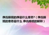 序齒排班的序是什么意思?（序齒排班的意思是什么 序齒排班的解釋）