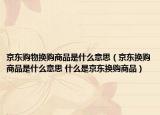 京東購物換購商品是什么意思（京東換購商品是什么意思 什么是京東換購商品）