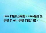 uim卡是幾g網(wǎng)絡(luò)（uim是什么手機(jī)卡 uim手機(jī)卡的介紹）