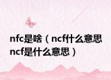 nfc是啥（ncf什么意思 ncf是什么意思）